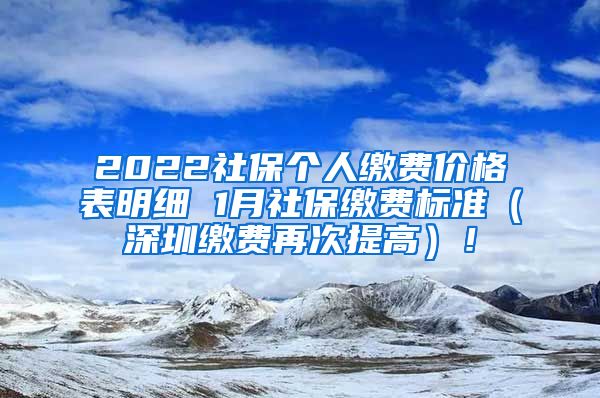 2022社保个人缴费价格表明细 1月社保缴费标准（深圳缴费再次提高）！