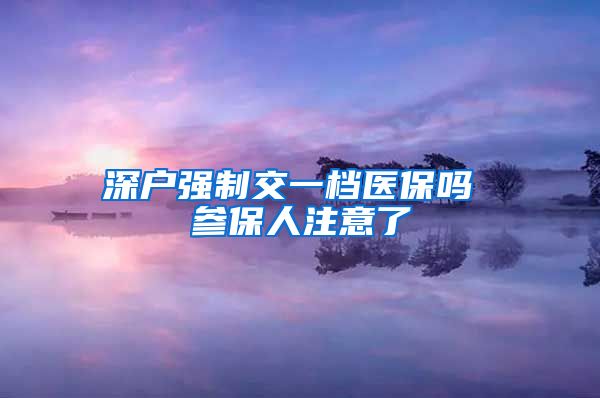 深户强制交一档医保吗 参保人注意了