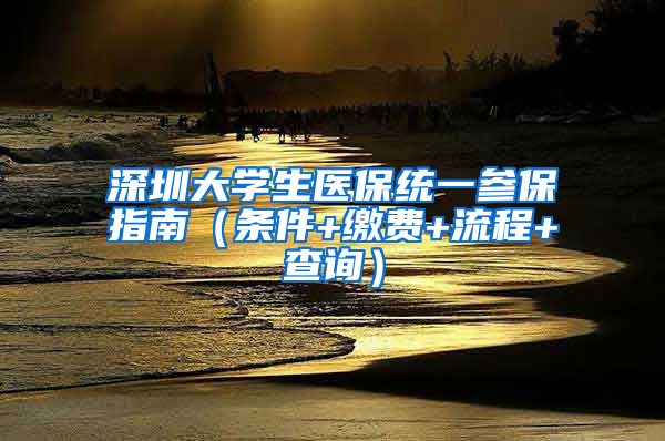 深圳大学生医保统一参保指南（条件+缴费+流程+查询）