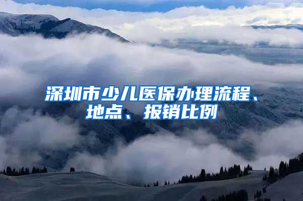 深圳市少儿医保办理流程、地点、报销比例