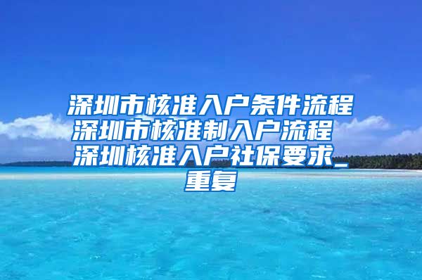 深圳市核准入户条件流程深圳市核准制入户流程 深圳核准入户社保要求_重复