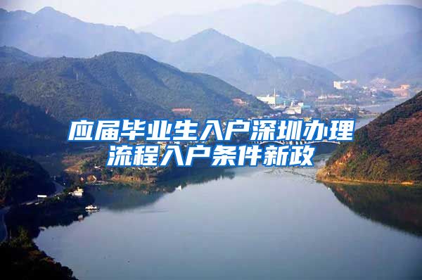 应届毕业生入户深圳办理流程入户条件新政