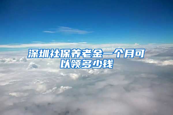 深圳社保养老金一个月可以领多少钱