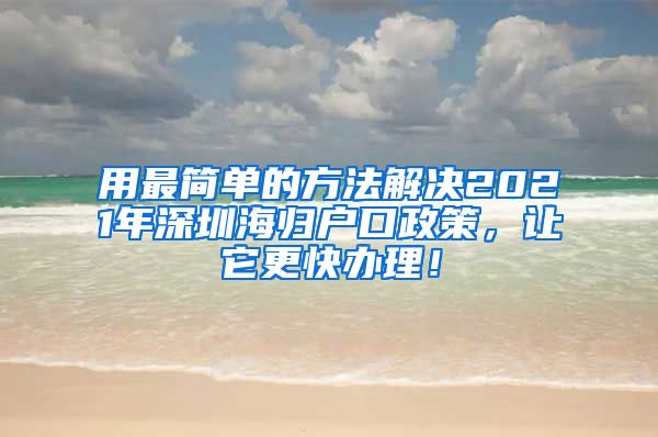 用最简单的方法解决2021年深圳海归户口政策，让它更快办理！