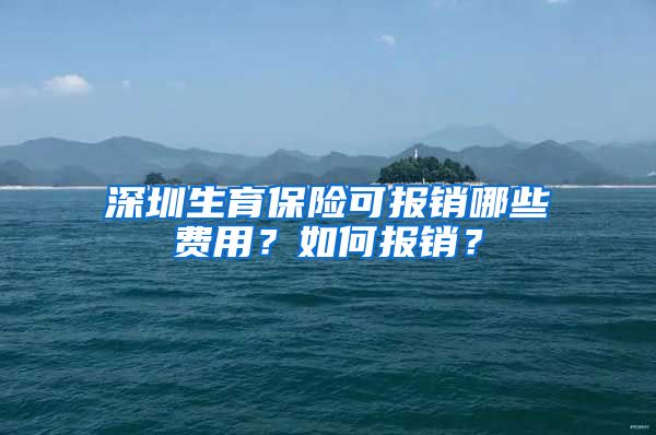 深圳生育保险可报销哪些费用？如何报销？