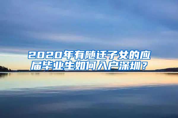 2020年有随迁子女的应届毕业生如何入户深圳？