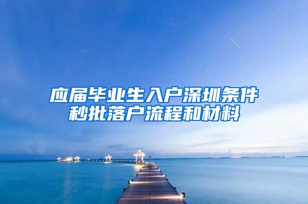 应届毕业生入户深圳条件秒批落户流程和材料