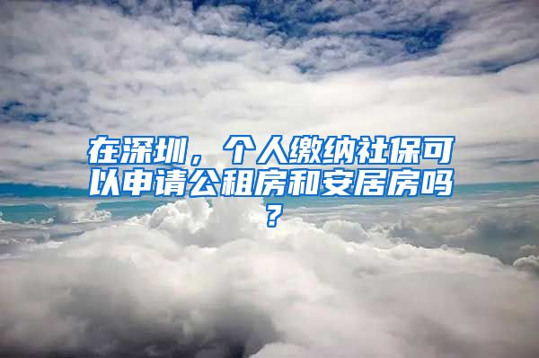 在深圳，个人缴纳社保可以申请公租房和安居房吗？