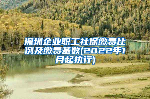 深圳企业职工社保缴费比例及缴费基数(2022年1月起执行)