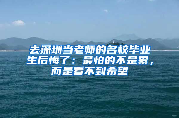 去深圳当老师的名校毕业生后悔了：最怕的不是累，而是看不到希望