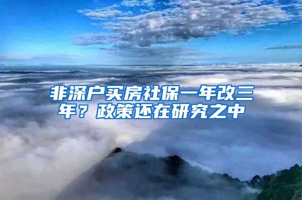 非深户买房社保一年改三年？政策还在研究之中