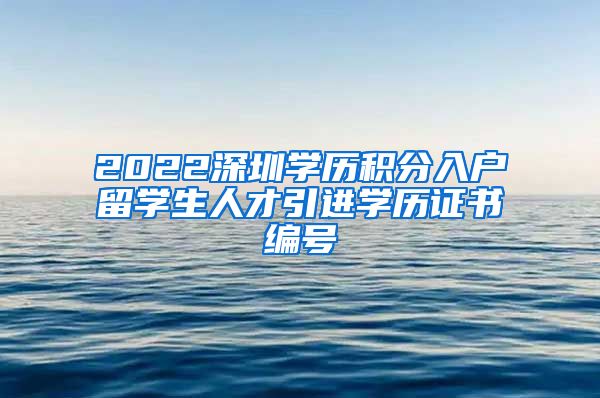 2022深圳学历积分入户留学生人才引进学历证书编号