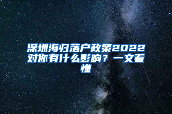 深圳海归落户政策2022对你有什么影响？一文看懂