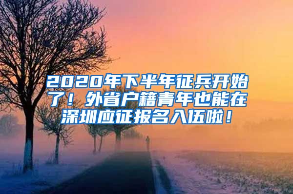 2020年下半年征兵开始了！外省户籍青年也能在深圳应征报名入伍啦！