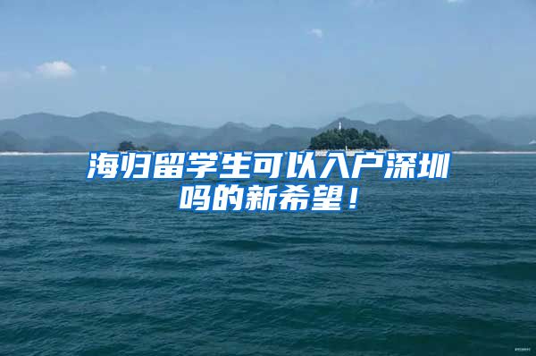 海归留学生可以入户深圳吗的新希望！