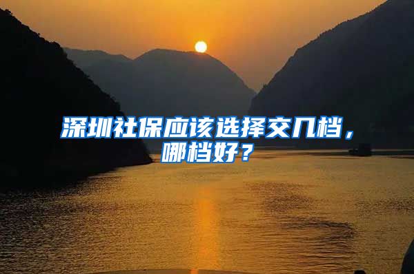 深圳社保应该选择交几档，哪档好？