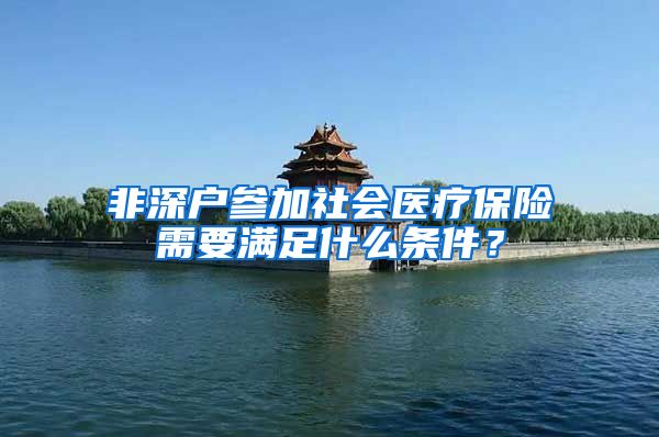 非深户参加社会医疗保险需要满足什么条件？