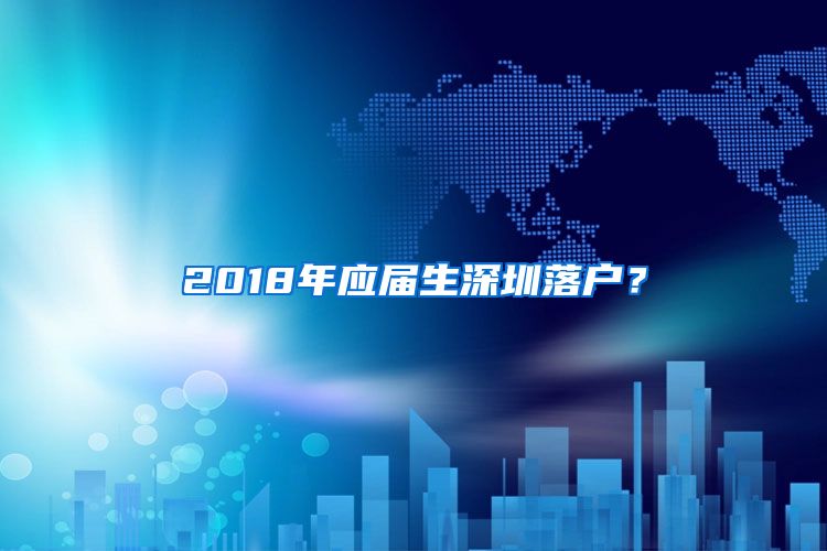 2018年应届生深圳落户？