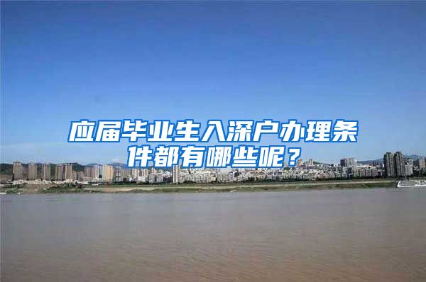 应届毕业生入深户办理条件都有哪些呢？