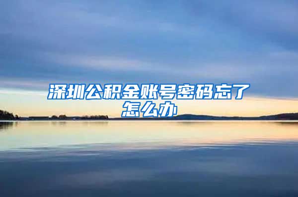 深圳公积金账号密码忘了怎么办