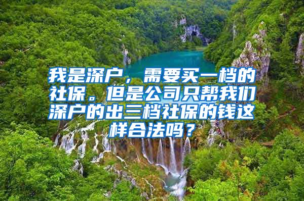 我是深户，需要买一档的社保。但是公司只帮我们深户的出三档社保的钱这样合法吗？