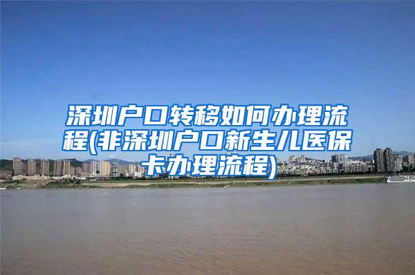 深圳户口转移如何办理流程(非深圳户口新生儿医保卡办理流程)