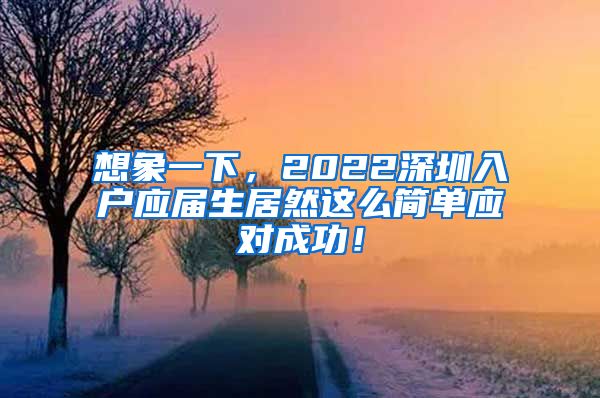 想象一下，2022深圳入户应届生居然这么简单应对成功！