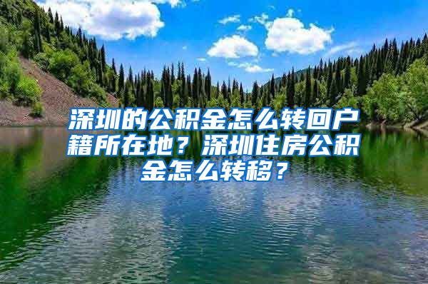 深圳的公积金怎么转回户籍所在地？深圳住房公积金怎么转移？