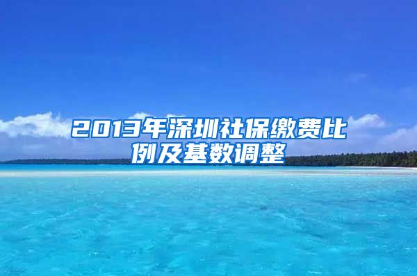 2013年深圳社保缴费比例及基数调整