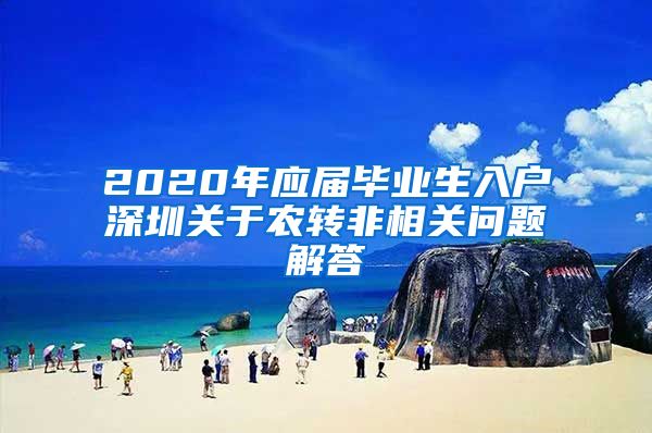 2020年应届毕业生入户深圳关于农转非相关问题解答