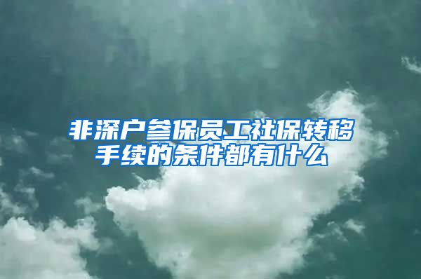 非深户参保员工社保转移手续的条件都有什么