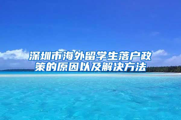 深圳市海外留学生落户政策的原因以及解决方法