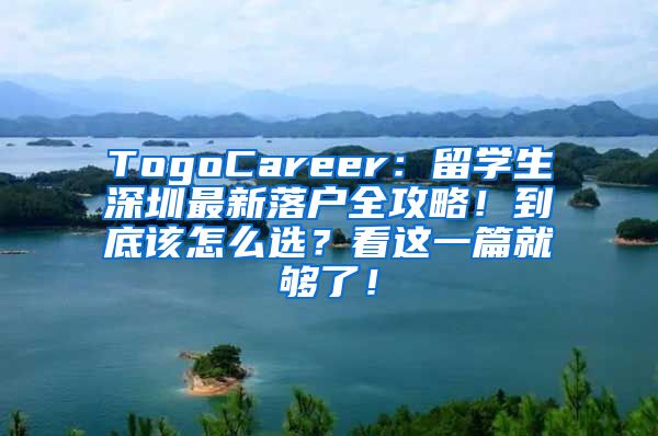 TogoCareer：留学生深圳最新落户全攻略！到底该怎么选？看这一篇就够了！