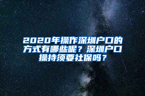 2020年操作深圳户口的方式有哪些呢？深圳户口操持须要社保吗？