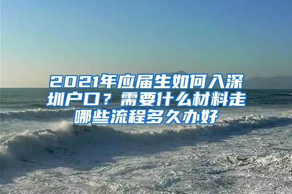 2021年应届生如何入深圳户口？需要什么材料走哪些流程多久办好