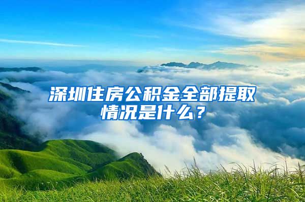 深圳住房公积金全部提取情况是什么？