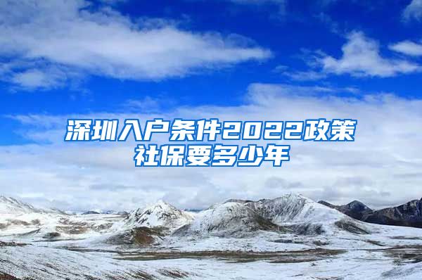 深圳入户条件2022政策社保要多少年