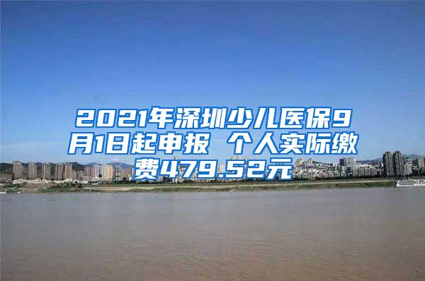 2021年深圳少儿医保9月1日起申报 个人实际缴费479.52元