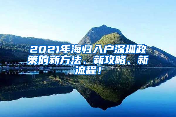2021年海归入户深圳政策的新方法、新攻略、新流程！