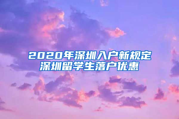 2020年深圳入户新规定深圳留学生落户优惠
