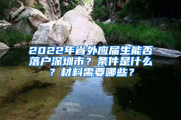 2022年省外应届生能否落户深圳市？条件是什么？材料需要哪些？