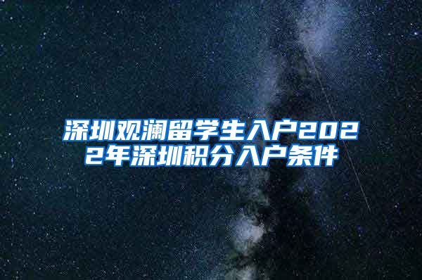 深圳观澜留学生入户2022年深圳积分入户条件