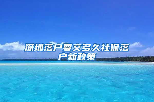 深圳落户要交多久社保落户新政策