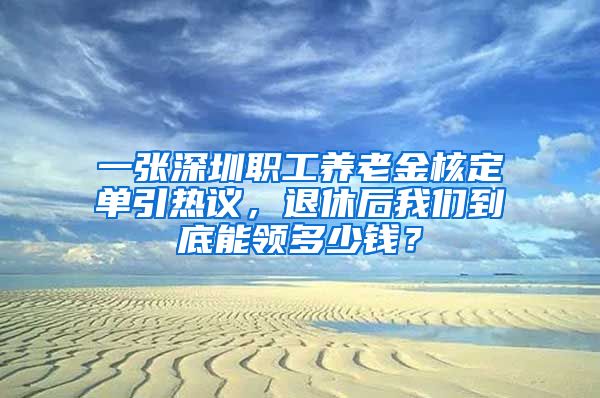 一张深圳职工养老金核定单引热议，退休后我们到底能领多少钱？