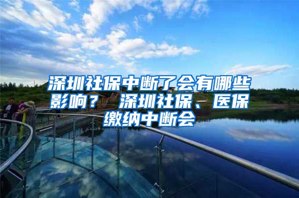 深圳社保中断了会有哪些影响？ 深圳社保、医保缴纳中断会