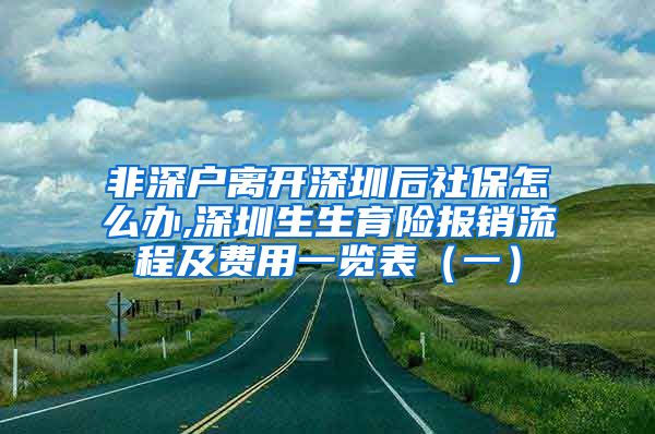 非深户离开深圳后社保怎么办,深圳生生育险报销流程及费用一览表（一）