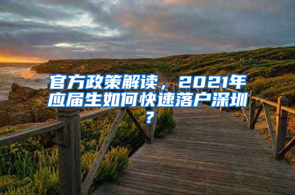 官方政策解读，2021年应届生如何快速落户深圳？