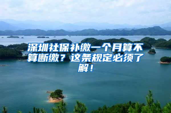 深圳社保补缴一个月算不算断缴？这条规定必须了解！