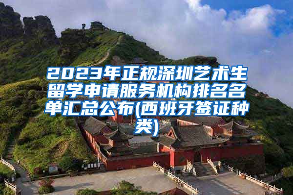 2023年正规深圳艺术生留学申请服务机构排名名单汇总公布(西班牙签证种类)