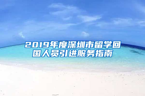 2019年度深圳市留学回国人员引进服务指南
